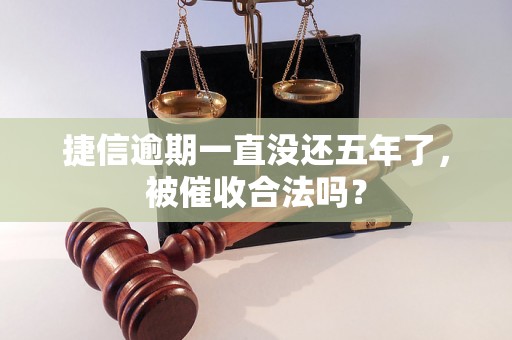 捷信逾期一直没还五年了，被催收合法吗？