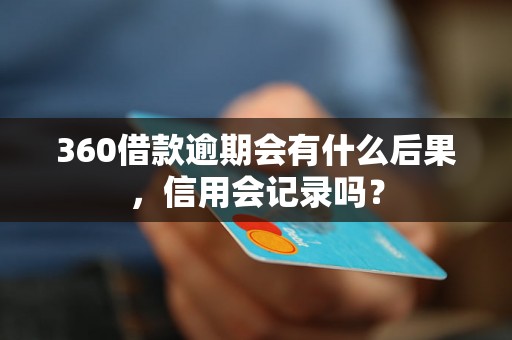 360借款逾期会有什么后果，信用会记录吗？