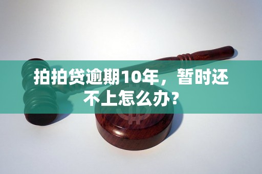 拍拍贷逾期10年，暂时还不上怎么办？