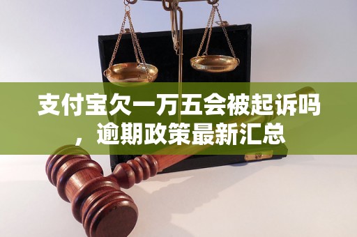 支付宝欠一万五会被起诉吗，逾期政策最新汇总