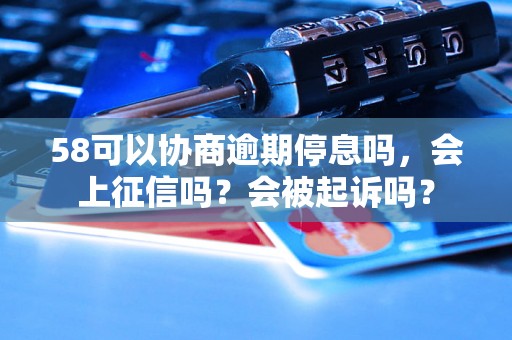 58可以协商逾期停息吗，会上征信吗？会被起诉吗？