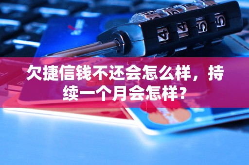 欠捷信钱不还会怎么样，持续一个月会怎样？