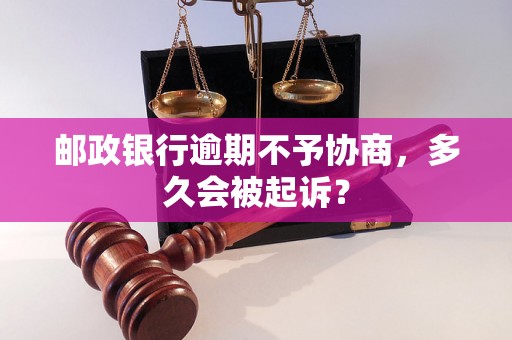 邮政银行逾期不予协商，多久会被起诉？