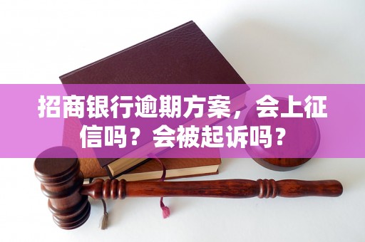 招商银行逾期方案，会上征信吗？会被起诉吗？