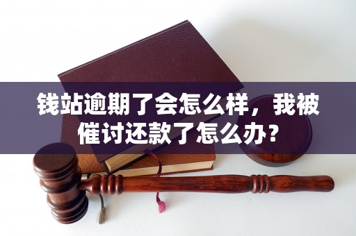 钱站逾期了会怎么样，我被催讨还款了怎么办？