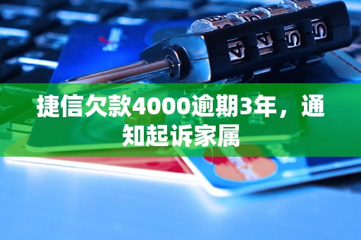 捷信欠款4000逾期3年，通知起诉家属