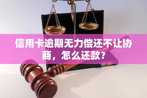 信用卡逾期无力偿还不让协商，怎么还款？