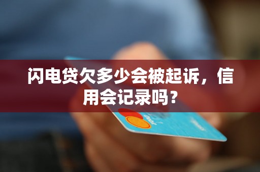 闪电贷欠多少会被起诉，信用会记录吗？