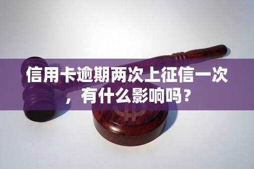 信用卡逾期两次上征信一次，有什么影响吗？