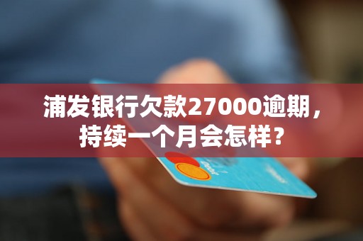 浦发银行欠款27000逾期，持续一个月会怎样？