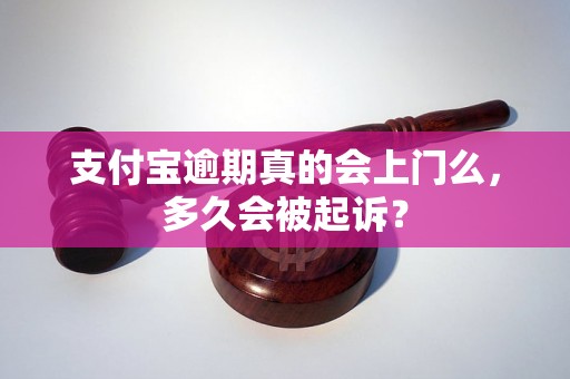 支付宝逾期真的会上门么，多久会被起诉？