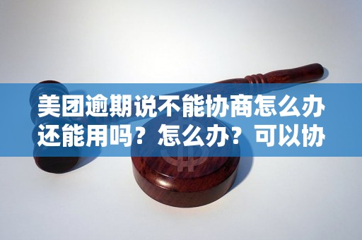 美团逾期说不能协商怎么办还能用吗？怎么办？可以协商还本金吗？