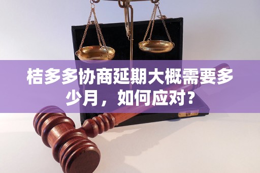 桔多多协商延期大概需要多少月，如何应对？