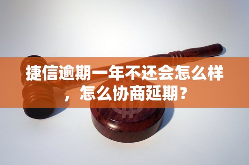 捷信逾期一年不还会怎么样，怎么协商延期？