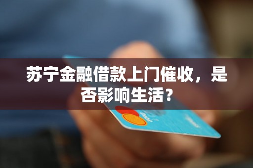 苏宁金融借款上门催收，是否影响生活？