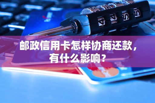 邮政信用卡怎样协商还款，有什么影响？