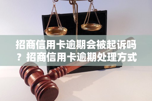 招商信用卡逾期会被起诉吗？招商信用卡逾期处理方式详解