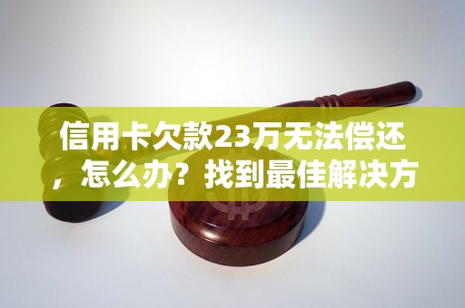 信用卡欠款23万无法偿还，怎么办？找到最佳解决方案