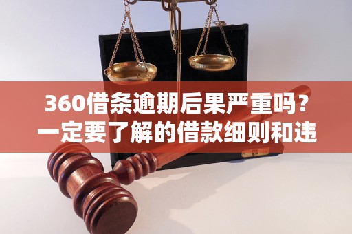 360借条逾期后果严重吗？一定要了解的借款细则和违约金收取标准