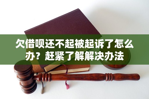 欠借呗还不起被起诉了怎么办？赶紧了解解决办法