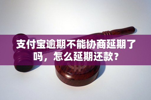 支付宝逾期不能协商延期了吗，怎么延期还款？