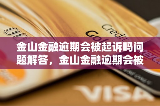 金山金融逾期会被起诉吗问题解答，金山金融逾期会被起诉吗如何处理