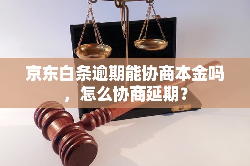 京东白条逾期能协商本金吗，怎么协商延期？