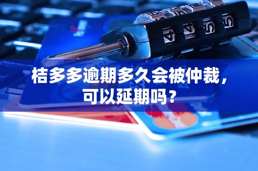 桔多多逾期多久会被仲裁，可以延期吗？