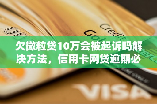 欠微粒贷10万会被起诉吗解决方法，信用卡网贷逾期必看！