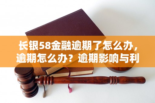 长银58金融逾期了怎么办，逾期怎么办？逾期影响与利息了解！