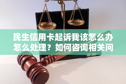 民生信用卡起诉我该怎么办怎么处理？如何咨询相关问题？