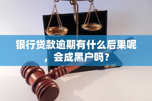 银行贷款逾期有什么后果呢，会成黑户吗？