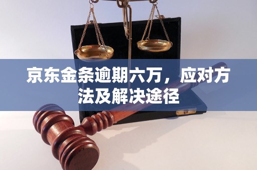 京东金条逾期六万，应对方法及解决途径