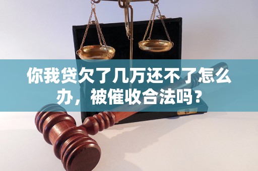 你我贷欠了几万还不了怎么办，被催收合法吗？