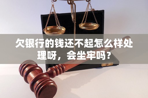 欠银行的钱还不起怎么样处理呀，会坐牢吗？