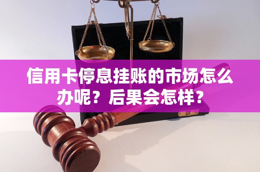 信用卡停息挂账的市场怎么办呢？后果会怎样？