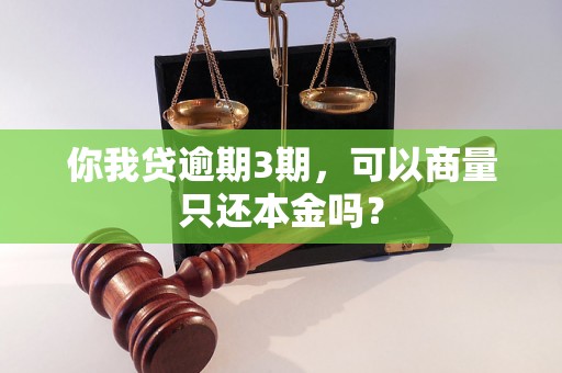 你我贷逾期3期，可以商量只还本金吗？