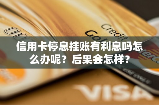 信用卡停息挂账有利息吗怎么办呢？后果会怎样？