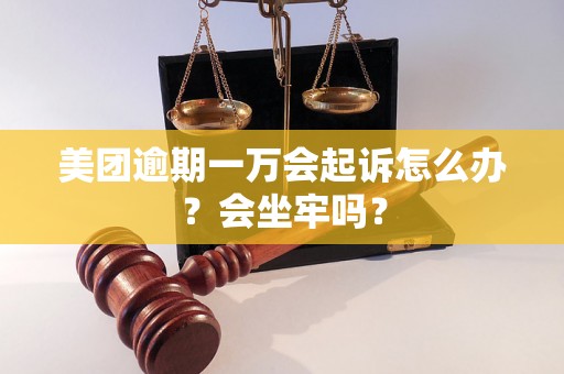 美团逾期一万会起诉怎么办？会坐牢吗？