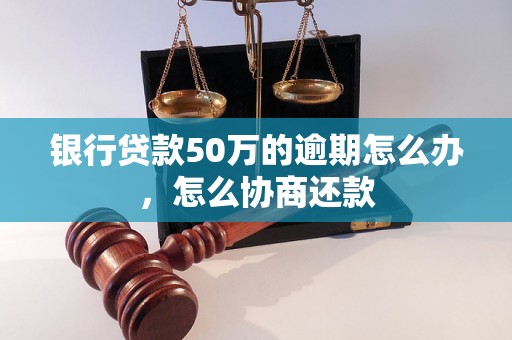 银行贷款50万的逾期怎么办，怎么协商还款