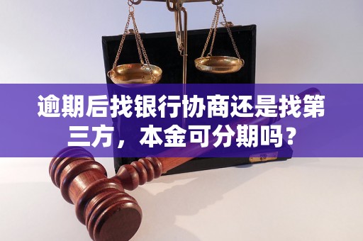 逾期后找银行协商还是找第三方，本金可分期吗？