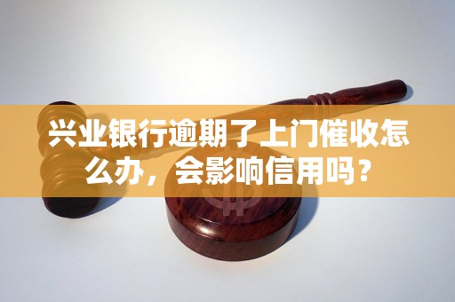 兴业银行逾期了上门催收怎么办，会影响信用吗？