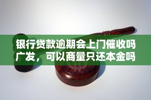 银行贷款逾期会上门催收吗广发，可以商量只还本金吗？