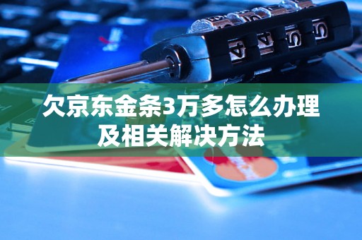 欠京东金条3万多怎么办理及相关解决方法