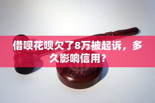 借呗花呗欠了8万被起诉，多久影响信用？