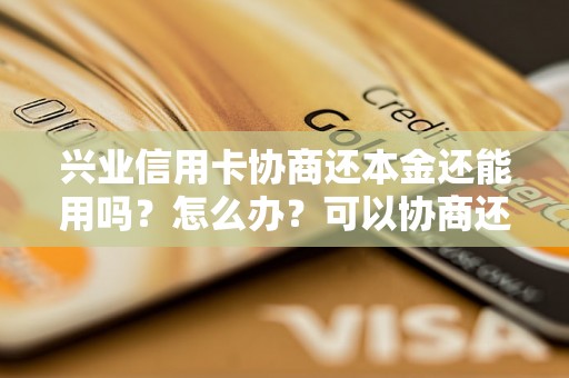 兴业信用卡协商还本金还能用吗？怎么办？可以协商还本金吗？