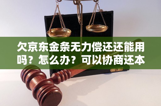 欠京东金条无力偿还还能用吗？怎么办？可以协商还本金吗？