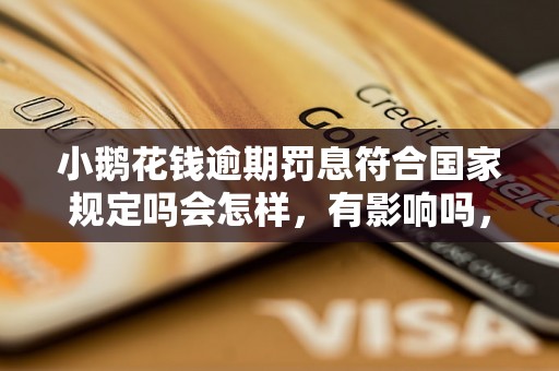 小鹅花钱逾期罚息符合国家规定吗会怎样，有影响吗，会催收吗？