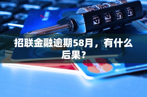 招联金融逾期58月，有什么后果？