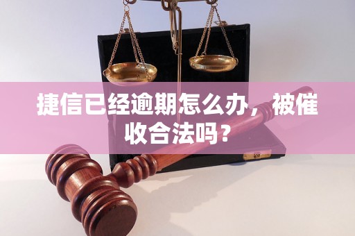 捷信已经逾期怎么办，被催收合法吗？